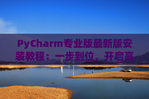 PyCharm专业版最新版安装教程：一步到位，开启高效Python开发之旅